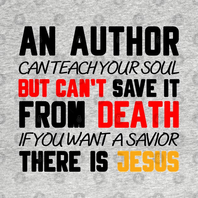 AN AUTHOR CAN TEACH YOUR SOUL BUT CAN'T SAVE IT FROM DEATH IF YOU WANT A SAVIOR THERE IS JESUS by Christian ever life